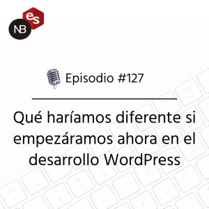 Podcast Freelandev -#127: Qué haríamos diferente si empezáramos ahora en el desarrollo WordPress